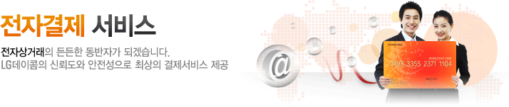 전자결제 서비스 - 전자상거래의 든든한 동반자가 되겠습니다. LG 데이콤의 신뢰도와 안전성으로 최상의 결제서비스 제공